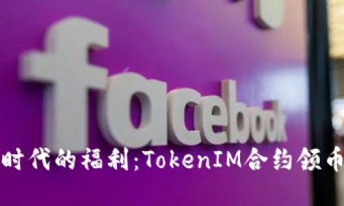 区块链时代的福利：TokenIM合约领币全攻略